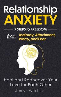 Cover image for Relationship Anxiety: 7 Steps to Freedom from Jealousy, Attachment, Worry, and Fear - Heal and Rediscover Your Love for Each Other