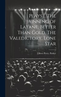 Cover image for Plays ... The Winning of Latane, Better Than Gold, The Valedictory, Lone Star