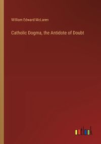 Cover image for Catholic Dogma, the Antidote of Doubt
