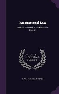 Cover image for International Law: Lectures Delivered at the Naval War College