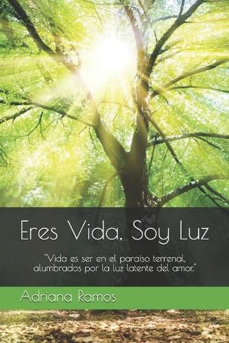 Cover image for Eres Vida, Soy Luz: Vida es ser en el paraiso terrenal, alumbrados por la luz latente del amor.