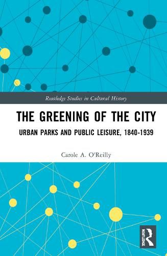 Cover image for The Greening of the City: Urban Parks and Public Leisure, 1840-1939