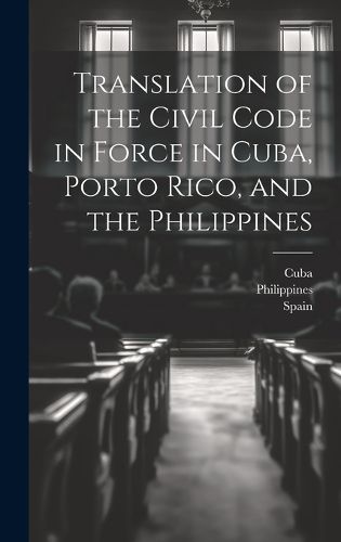 Cover image for Translation of the Civil Code in Force in Cuba, Porto Rico, and the Philippines