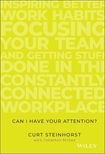 Can I Have Your Attention? Inspiring Better Work Habits, Focusing Your Team, and Getting Stuff Done in the Constantly Connected Workplace