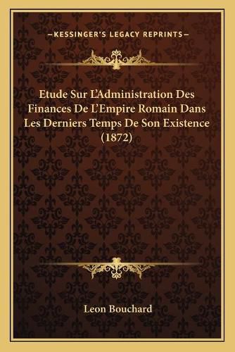 Cover image for Etude Sur L'Administration Des Finances de L'Empire Romain Dans Les Derniers Temps de Son Existence (1872)