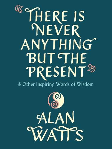 There Is Never Anything but the Present: And Other Inspiring Words of Wisdom