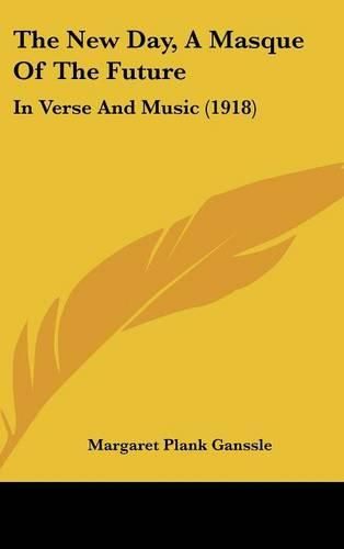 Cover image for The New Day, a Masque of the Future: In Verse and Music (1918)