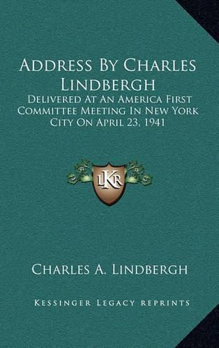Cover image for Address by Charles Lindbergh: Delivered at an America First Committee Meeting in New York City on April 23, 1941