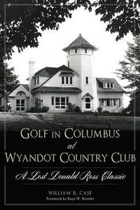 Cover image for Golf in Columbus at Wyandot Country Club: A Lost Donald Ross Classic