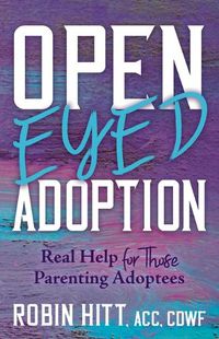 Cover image for Open Eyed Adoption: Real Help for those Parenting Adoptees