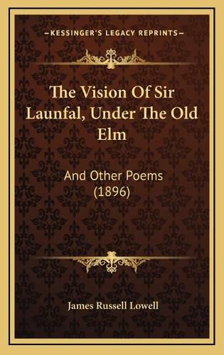 The Vision of Sir Launfal, Under the Old ELM: And Other Poems (1896)