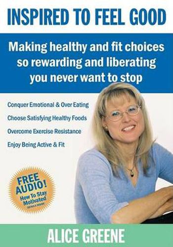 Cover image for Inspired to Feel Good: Making Healthy and Fit Choices So Rewarding and Liberating You Never Want to Stop