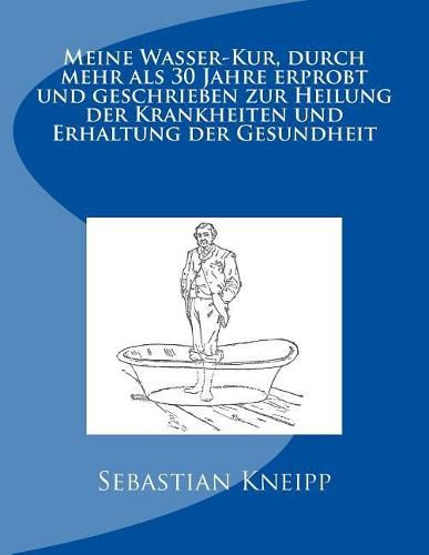 Cover image for Meine Wasser-Kur, durch mehr als 30 Jahre erprobt und geschrieben zur Heilung der Krankheiten und Erhaltung der Gesundheit: Originalausgabe von 1889