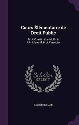 Cours Elementaire de Droit Public: Droit Constitutionnel, Droit Administratif, Droit Financier