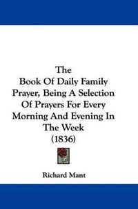 Cover image for The Book Of Daily Family Prayer, Being A Selection Of Prayers For Every Morning And Evening In The Week (1836)