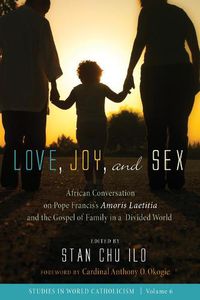 Cover image for Love, Joy, and Sex: African Conversation on Pope Francis's Amoris Laetitia and the Gospel of Family in a Divided World