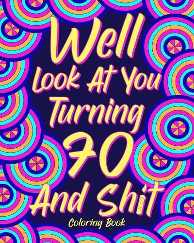 Cover image for Well Look at You Turning 70 and Shit