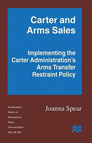 Carter and Arms Sales: Implementing the Carter Administration's Arms Transfer Restraint Policy