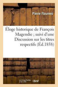 Cover image for Eloge Historique de Francois Magendie Suivi d'Une Discussion Sur Les Titres Respectifs: de MM. Bell Et Magendie A La Decouverte Des Fonctions Distinctes Des Racines Des Nerfs