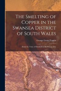 Cover image for The Smelting of Copper in the Swansea District of South Wales