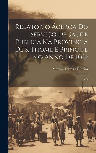 Cover image for Relatorio Acerca do Servico de Saude Publica na Provincia de S. Thome e Principe no Anno de 1869