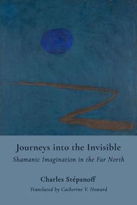 Cover image for Journeys into the Invisible - Shamanic Imagination in the Far North