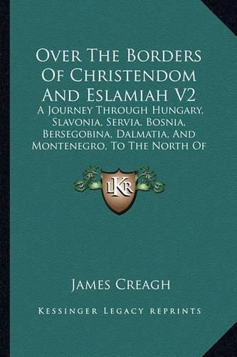 Cover image for Over the Borders of Christendom and Eslamiah V2: A Journey Through Hungary, Slavonia, Servia, Bosnia, Bersegobina, Dalmatia, and Montenegro, to the North of Albania in the Summer of 1875