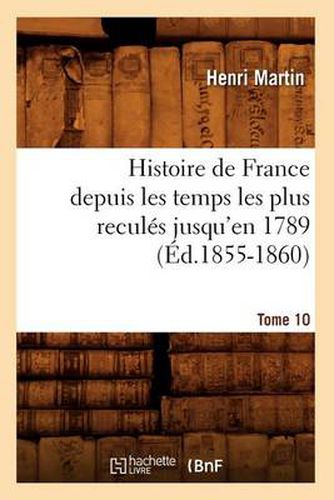 Histoire de France Depuis Les Temps Les Plus Recules Jusqu'en 1789. Tome 10 (Ed.1855-1860)