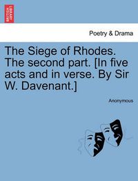 Cover image for The Siege of Rhodes. the Second Part. [In Five Acts and in Verse. by Sir W. Davenant.]