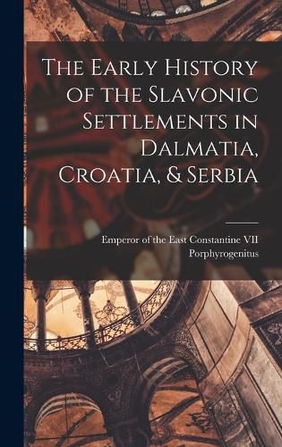 Cover image for The Early History of the Slavonic Settlements in Dalmatia, Croatia, & Serbia