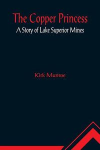 Cover image for The Copper Princess; A Story of Lake Superior Mines