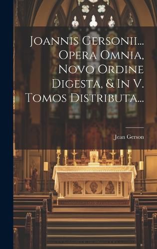 Cover image for Joannis Gersonii... Opera Omnia, Novo Ordine Digesta, & In V. Tomos Distributa...