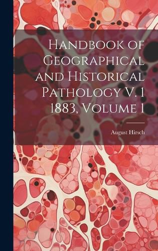 Cover image for Handbook of Geographical and Historical Pathology V. 1 1883, Volume 1
