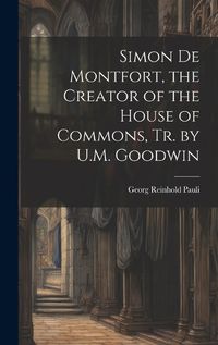 Cover image for Simon De Montfort, the Creator of the House of Commons, Tr. by U.M. Goodwin