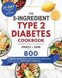 Cover image for The 5-Ingredient Type 2 Diabetes Cookbook: 800 Days 5-Ingredient Recipes for Living Well with Type 2 Diabetes. (21-Day Meal Plan for Beginners)