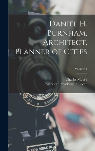 Cover image for Daniel H. Burnham, Architect, Planner of Cities; Volume 1