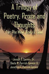 Cover image for A Trilogy of Poetry, Prose and Thoughts: For The Mind, Body & Soul