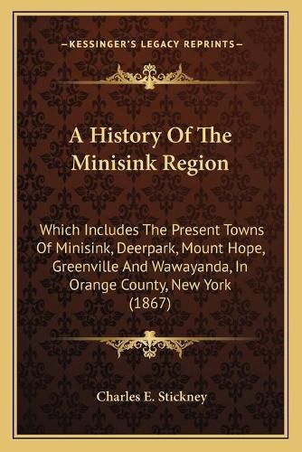 Cover image for A History of the Minisink Region: Which Includes the Present Towns of Minisink, Deerpark, Mount Hope, Greenville and Wawayanda, in Orange County, New York (1867)