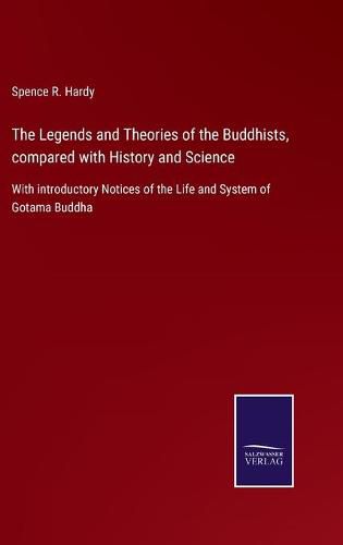 Cover image for The Legends and Theories of the Buddhists, compared with History and Science: With introductory Notices of the Life and System of Gotama Buddha
