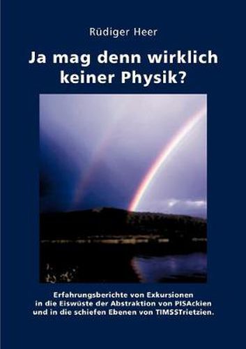 Cover image for Ja mag denn wirklich keiner Physik?: Erfahrungsberichte von Exkursionen in die Eiswuste der Abstraktion von PISAckien und die schiefen Ebenen von TIMSSTrietzien