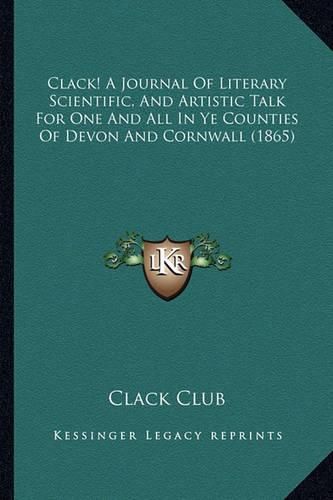 Cover image for Clack! a Journal of Literary Scientific, and Artistic Talk for One and All in Ye Counties of Devon and Cornwall (1865)