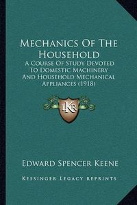 Cover image for Mechanics of the Household: A Course of Study Devoted to Domestic Machinery and Household Mechanical Appliances (1918)