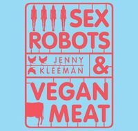 Cover image for Sex Robots & Vegan Meat: Adventures at the Frontier of Birth, Food, Sex & Death
