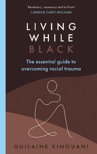 Cover image for Living While Black: The Essential Guide to Overcoming Racial Trauma 