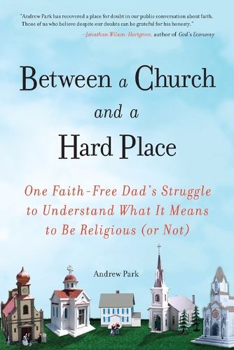 Cover image for Between a Church and a Hard Place: One Faith-Free Dad's Struggle to Understand What It Means to Be Religious (or No t)