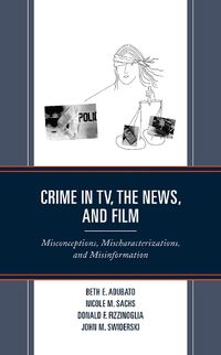 Cover image for Crime in TV, the News, and Film: Misconceptions, Mischaracterizations, and Misinformation