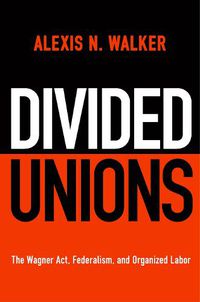 Cover image for Divided Unions: The Wagner Act, Federalism, and Organized Labor