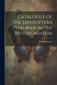 Cover image for Catalogue of the Lepidoptera Phalaenae in the British Museum