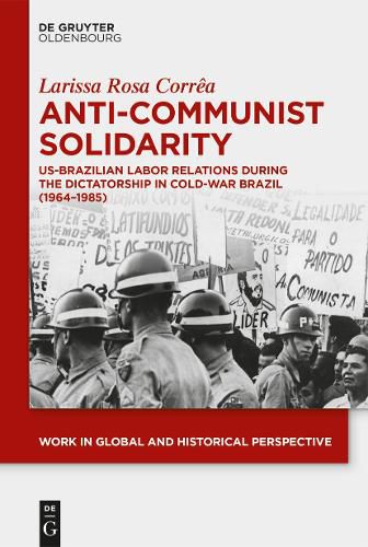 Cover image for Anti-Communist Solidarity: US-Brazilian Labor Relations During the Dictatorship in Cold-War Brazil (1964-1985)