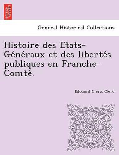 Cover image for Histoire Des E Tats-GE Ne Raux Et Des Liberte S Publiques En Franche-Comte .